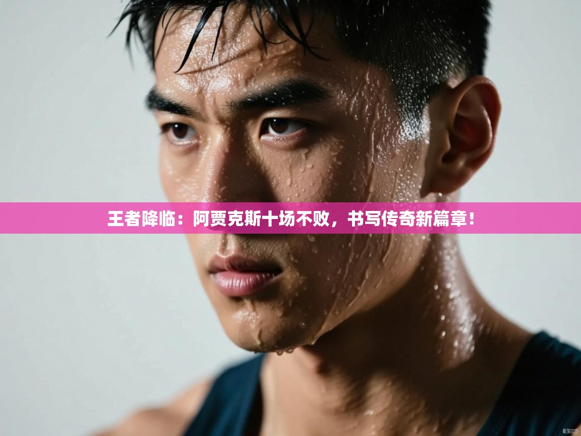 王者降临：阿贾克斯十场不败，书写传奇新篇章！  第2张