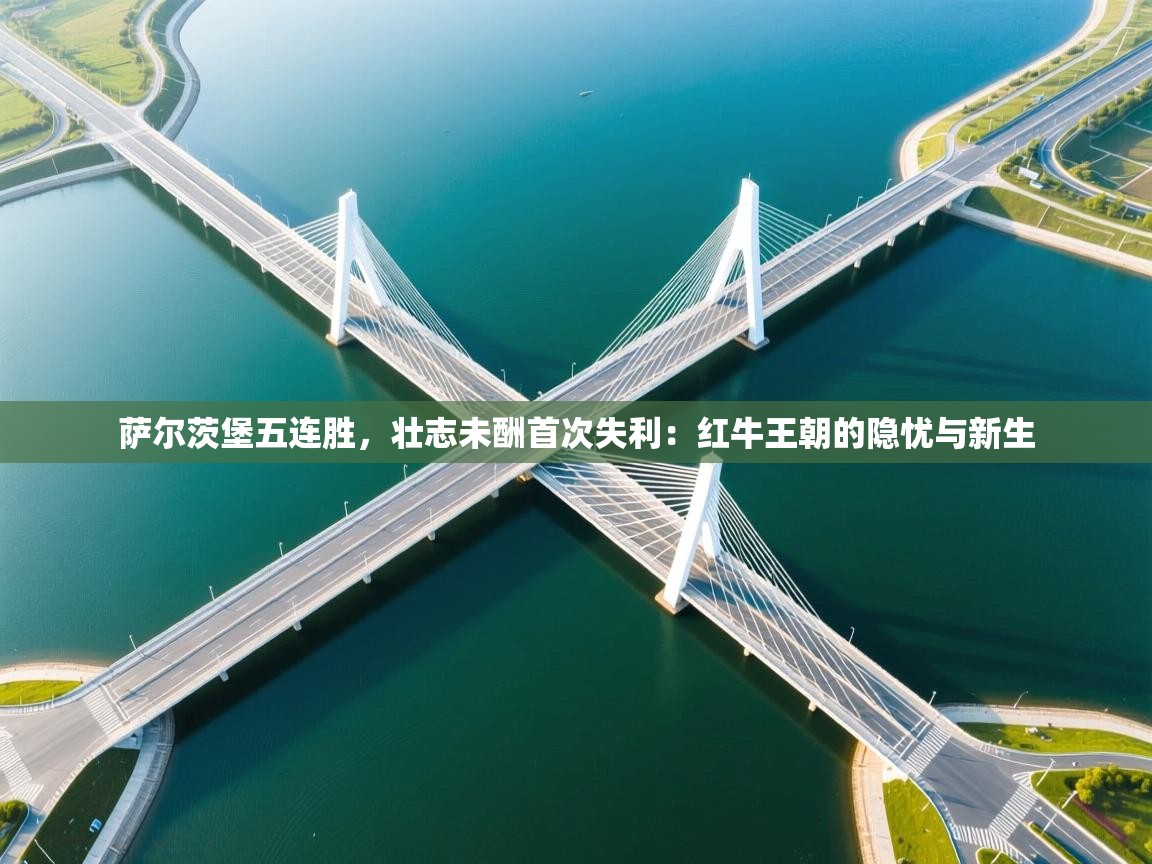 萨尔茨堡五连胜，壮志未酬首次失利：红牛王朝的隐忧与新生  第2张