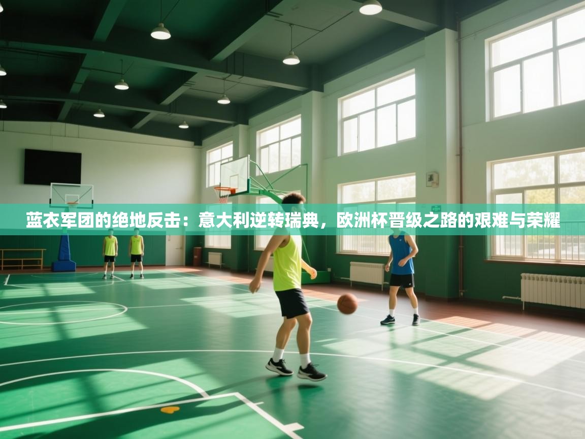 蓝衣军团的绝地反击:意大利逆转瑞典,欧洲杯晋级之路的艰难与荣耀 第2张