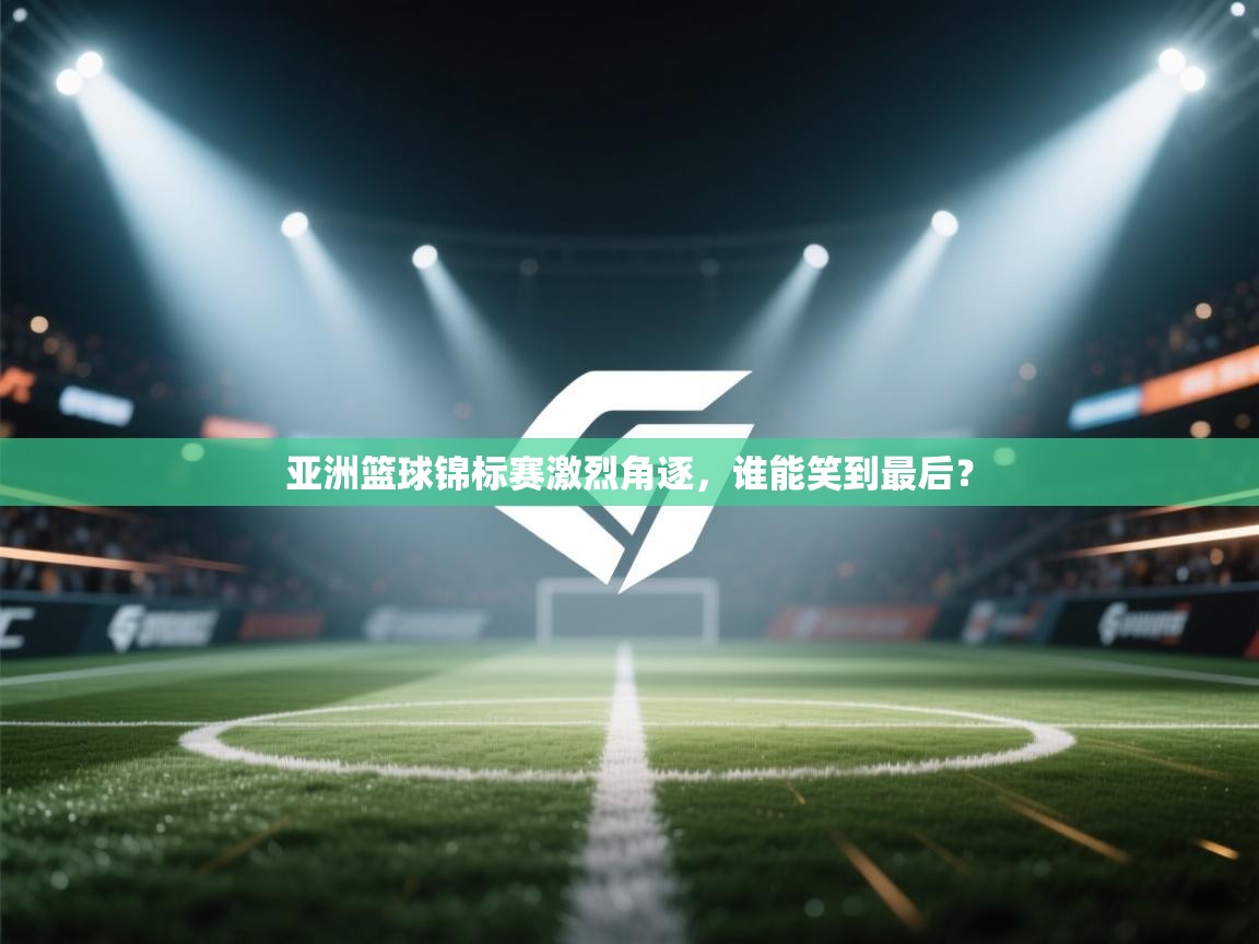 亚洲篮球锦标赛激烈角逐,谁能笑到最后? 第2张